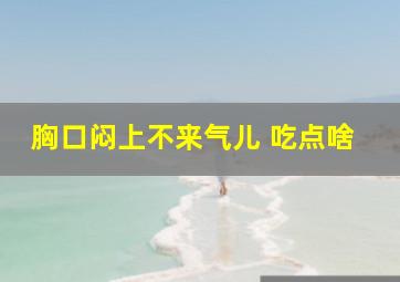 胸口闷上不来气儿 吃点啥